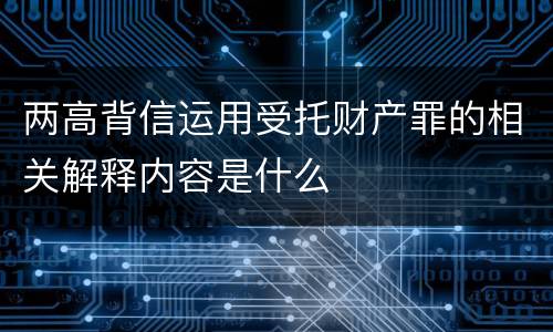 两高背信运用受托财产罪的相关解释内容是什么