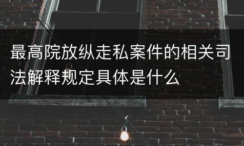 最高院放纵走私案件的相关司法解释规定具体是什么
