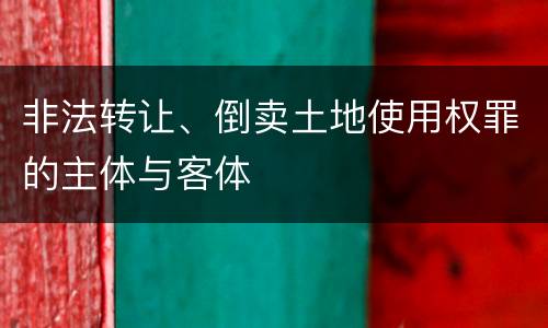 非法转让、倒卖土地使用权罪的主体与客体