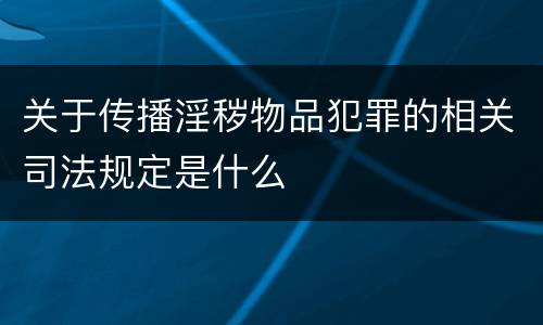 关于传播淫秽物品犯罪的相关司法规定是什么