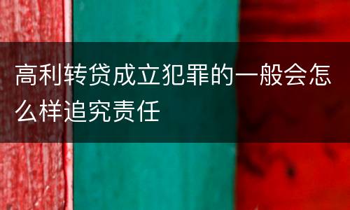 高利转贷成立犯罪的一般会怎么样追究责任