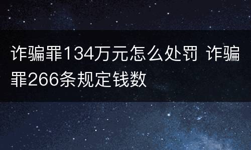 诈骗罪134万元怎么处罚 诈骗罪266条规定钱数
