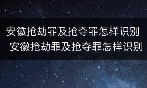 安徽抢劫罪及抢夺罪怎样识别 安徽抢劫罪及抢夺罪怎样识别判刑