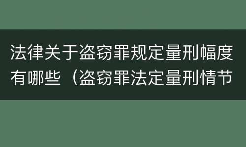 法律关于盗窃罪规定量刑幅度有哪些（盗窃罪法定量刑情节）