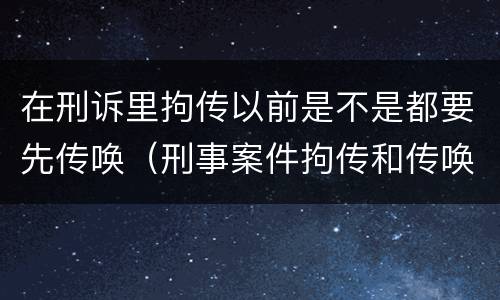 在刑诉里拘传以前是不是都要先传唤（刑事案件拘传和传唤）