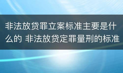 非法放贷罪立案标准主要是什么的 非法放贷定罪量刑的标准