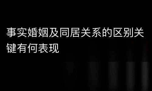 事实婚姻及同居关系的区别关键有何表现