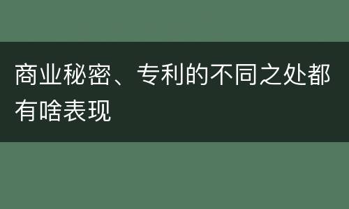 商业秘密、专利的不同之处都有啥表现