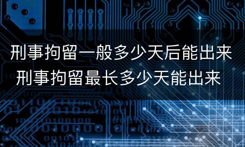 刑事拘留一般多少天后能出来 刑事拘留最长多少天能出来