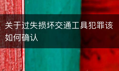 关于过失损坏交通工具犯罪该如何确认