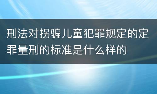 刑法对拐骗儿童犯罪规定的定罪量刑的标准是什么样的