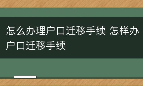 怎么办理户口迁移手续 怎样办户口迁移手续