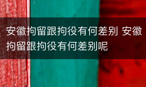 安徽拘留跟拘役有何差别 安徽拘留跟拘役有何差别呢