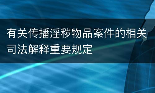 有关传播淫秽物品案件的相关司法解释重要规定