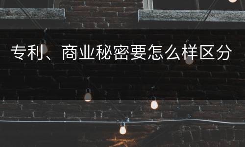 专利、商业秘密要怎么样区分