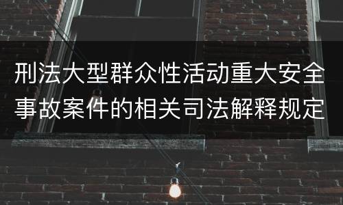 刑法大型群众性活动重大安全事故案件的相关司法解释规定包括哪些重要内容