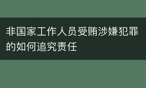 非国家工作人员受贿涉嫌犯罪的如何追究责任