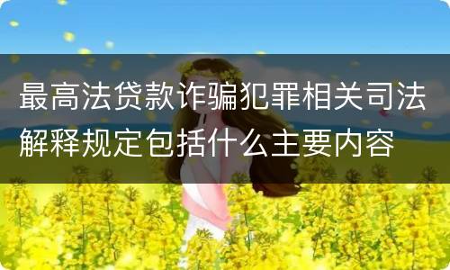 最高法贷款诈骗犯罪相关司法解释规定包括什么主要内容