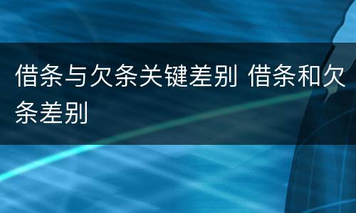 借条与欠条关键差别 借条和欠条差别