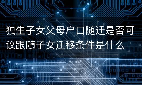 独生子女父母户口随迁是否可议跟随子女迁移条件是什么