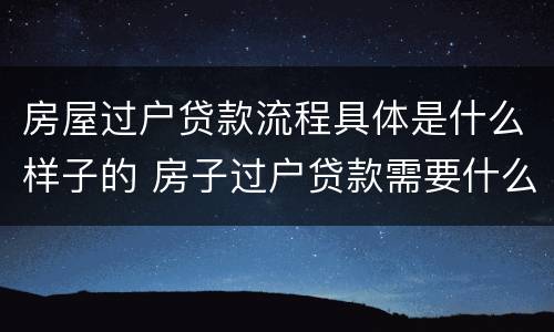 房屋过户贷款流程具体是什么样子的 房子过户贷款需要什么手续