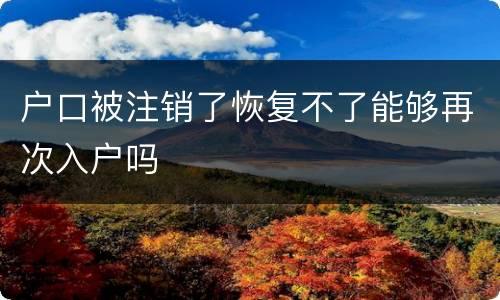户口被注销了恢复不了能够再次入户吗