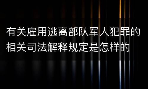 有关雇用逃离部队军人犯罪的相关司法解释规定是怎样的