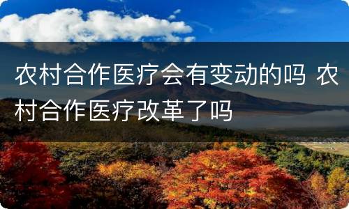 农村合作医疗会有变动的吗 农村合作医疗改革了吗