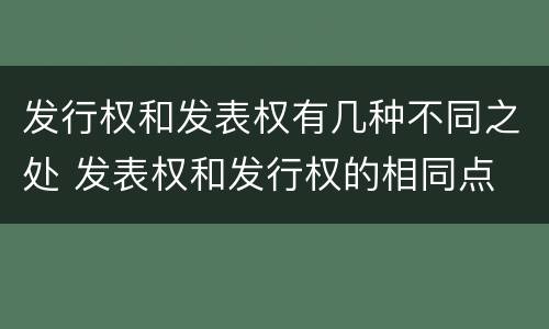 发行权和发表权有几种不同之处 发表权和发行权的相同点