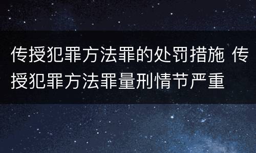 传授犯罪方法罪的处罚措施 传授犯罪方法罪量刑情节严重