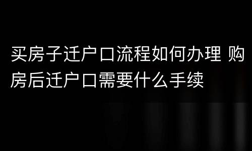 买房子迁户口流程如何办理 购房后迁户口需要什么手续