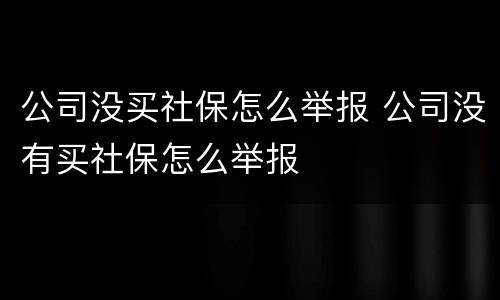 公司没买社保怎么举报 公司没有买社保怎么举报