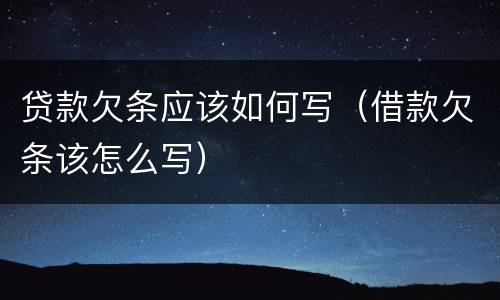 贷款欠条应该如何写（借款欠条该怎么写）
