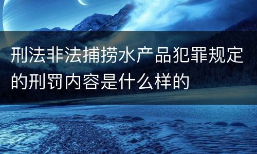 刑法非法捕捞水产品犯罪规定的刑罚内容是什么样的