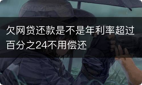 欠网贷还款是不是年利率超过百分之24不用偿还