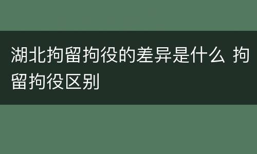 湖北拘留拘役的差异是什么 拘留拘役区别