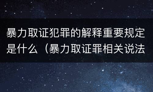 暴力取证犯罪的解释重要规定是什么（暴力取证罪相关说法正确的是）