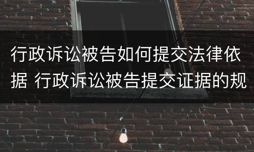 行政诉讼被告如何提交法律依据 行政诉讼被告提交证据的规定
