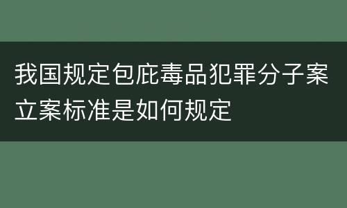 我国规定包庇毒品犯罪分子案立案标准是如何规定