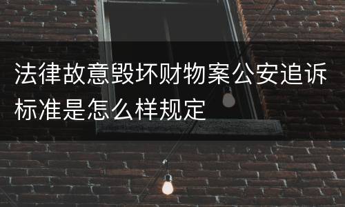 法律故意毁坏财物案公安追诉标准是怎么样规定