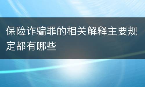 保险诈骗罪的相关解释主要规定都有哪些