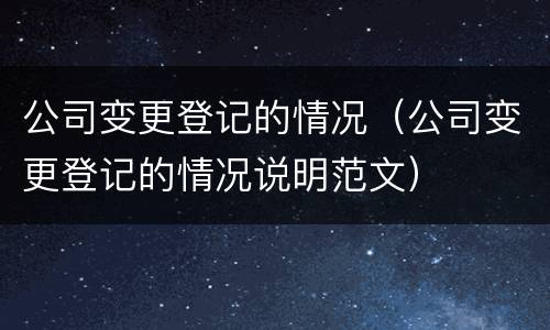 公司变更登记的情况（公司变更登记的情况说明范文）
