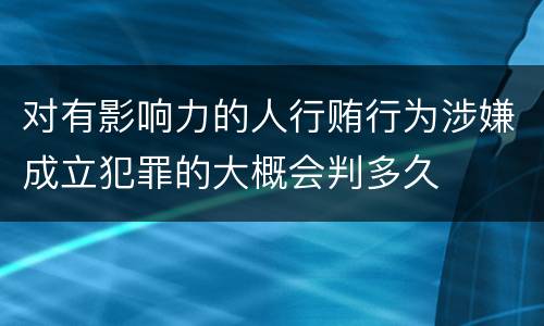 对有影响力的人行贿行为涉嫌成立犯罪的大概会判多久