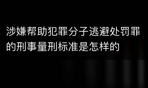 涉嫌帮助犯罪分子逃避处罚罪的刑事量刑标准是怎样的