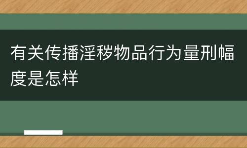有关传播淫秽物品行为量刑幅度是怎样