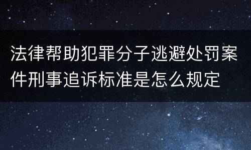 法律帮助犯罪分子逃避处罚案件刑事追诉标准是怎么规定