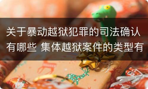 关于暴动越狱犯罪的司法确认有哪些 集体越狱案件的类型有(