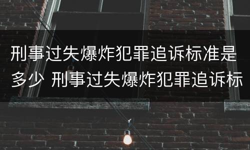 刑事过失爆炸犯罪追诉标准是多少 刑事过失爆炸犯罪追诉标准是多少天