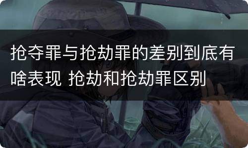 抢夺罪与抢劫罪的差别到底有啥表现 抢劫和抢劫罪区别
