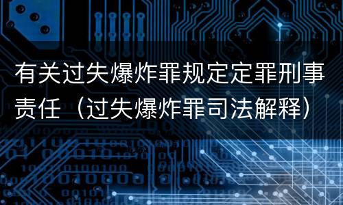 有关过失爆炸罪规定定罪刑事责任（过失爆炸罪司法解释）
